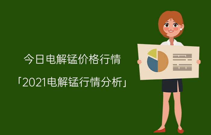 今日电解锰价格行情 「2021电解锰行情分析」